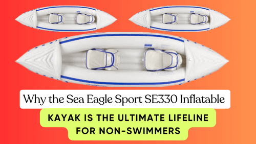 Why the Sea Eagle Sport SE330 Inflatable Kayak Is the Ultimate Lifeline for Non-Swimmers